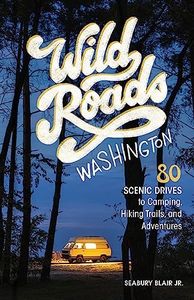 Wild Roads Washington, 2nd Edition: 80 Scenic Drives to Camping, Hiking Trails, and Adventures
