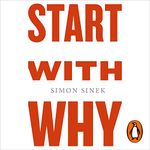 Start with Why: How Great Leaders Inspire Everyone to Take Action