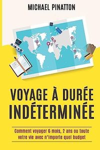 Voyage à Durée Indéterminée: Comment voyager 6 mois, 2 ans ou toute votre vie avec n'importe quel budget