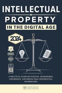 Intellectual Property In the Digital Age [Edition 2024]: A Practical Guide on Patents, Trademarks, Copyrights, and Protecting Confidential Information [AI Insight Bonus]