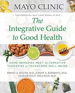 Mayo Clinic The Integrative Guide to Good Health: Home Remedies Meet Alternative Therapies to Transform Well-Being