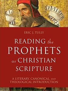 Reading the Prophets as Christian Scripture (Reading Christian Scripture): A Literary, Canonical, and Theological Introduction