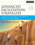 Advanced Facilitation Strategies - Tools and es to Master Difficult Situations: Tools and Techniques to Master Difficult Situations