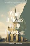 WHAT IT MEANS TO BE PROTESTANT