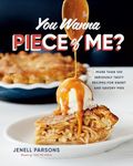 You Wanna Piece of Me?: More than 100 Seriously Tasty Recipes for Sweet and Savory Pies