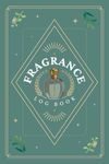 Fragrance Log Book: A Journal to Record Perfume Profiles, Impressions, Aroma Notes, Performance & Other Details | Scent Review Notebook For Perfumery Enthusiasts & Cologne Collectors