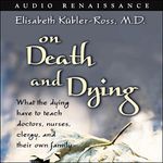 On Death and Dying: What the Dying Have to Teach Doctors, Nurses, Clergy, and Their Own Family