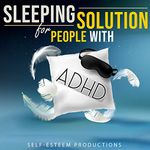 SLEEPING SOLUTION FOR PEOPLE WITH ADHD: How to Outwit the Negative Effect of Stimulant Medications for ADHD. Save Your Person from Sleepless Nights and Recharge His Batteries with Deep Sleep Hypnosis