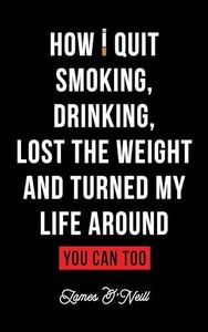 How I quit smoking, drinking, lost the weight and turned my life around: You can too