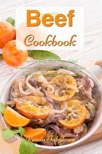 Beef Cookbook: Fast and Easy Beef Soup, Salad, Casserole, Slow Cooker and Skillet Recipes Inspired by The Mediterranean Diet: Gluten-free Ketogenic Diet Cooking (Mediterranean Diet Cookbook)