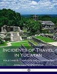 Incidents of Travel in Yucatan, Vols. I and II (Illustrated)