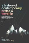 A History of Contemporary Praise & Worship: Understanding the Ideas That Reshaped the Protestant Church