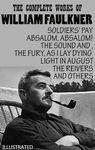 The Complete Works of William Faulkner. Illustrated: Soldiers' Pay, Absalom, Absalom!, The Sound And The Fury, As I Lay Dying, Light in August, The Reivers and others