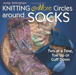 Knitting More Circles Around Socks: Two at a Time, Toe Up or Cuff Down