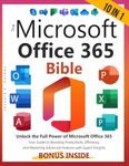 The Microsoft Office 365 Bible: [10 in 1] Unlock the Full Power of Microsoft Office 365 | Your Guide to Boosting Productivity, Efficiency, and Mastering Advanced Features with Expert Insights