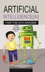 Artificial Intelligence for the 5th Grader: Your Future Depends On It