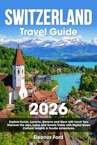 Switzerland Travel Guide: Explore Zurich, Lucerne, Geneva and More with Local Tips | Discover the Alps, Lakes and Scenic Trains with Digital Maps, Cultural Insights & Foodie Adventures