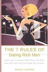 The 7 Rules of Dating Rich Men: Learn How to Attract AND Marry The Rich Man Who Will Love And Spoil You Forever