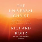 The Universal Christ: How a Forgotten Reality Can Change Everything We See, Hope for, and Believe