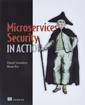 Microservices Security in Action: Design secure network and API endpoint security for Microservices applications, with examples using Java, Kubernetes, and Istio