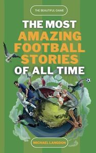 The Beautiful Game - The Most Amazing Football Stories of All Time