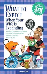 What to Expect When Your Wife Is Expanding: A Reassuring Month-By-Month Guide for the Father-To-Be, Whether He Wants Advice or Not