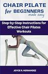 Chair Pilates For Beginners Made Easy: Step-by-Step Instructions for Effective Stress Relief, Posture Correction, Balance and Stability