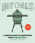 Hot Coals: A User's Guide to Mastering Your Kamado Grill