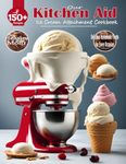 Our Kitchen Aid Ice Cream Maker Attachment Cookbook: Delicious Homemade Treats for Every Occasion