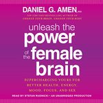 Unleash the Power of the Female Brain: Supercharging Yours for Better Health, Energy, Mood, Focus, and Sex