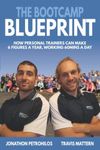 The Bootcamp Blueprint: How Personal Trainers can make 6 Figures a Year, Working 60Mins a Day: How Personal Trainers can Make 6 Figure a Year, Working 60Mins a Day