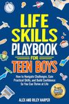 Life Skills Playbook for Teen Boys: How to Navigate Challenges, Gain Practical Skills, and Build Confidence So You Can Thrive at Life