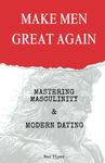 MAKE MEN GREAT AGAIN: Mastering Masculinity & Modern Dating
