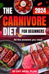 Carnivore Diet 2024: Complete Beginner’s Guide with 30-Day Meal Plan, Unlock Weight Loss, Energy, and Health with All the Essential Answers for a Meat-Only Lifestyle