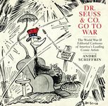 Dr. Seuss & Co. Go to War: The World War II Editorial Cartoons of America's Leading Comic Artists