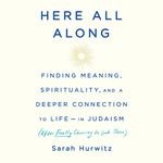 Here All Along: Finding Meaning, Spirituality, and a Deeper Connection to Life - in Judaism (After Finally Choosing to Look There)