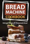 Bread Machine Cookbook: Delicious Recipes for Homemade Bread (color interior)