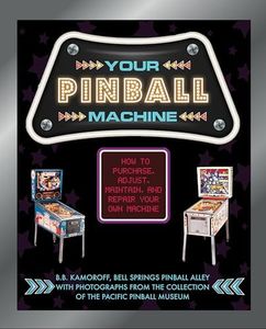 Your Pinball Machine: How to Purchase, Adjust, Maintain and Repair Your Own Machine