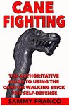 Cane Fighting: The Authoritative Guide to Using the Cane or Walking Stick for Self-Defense