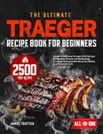 The Ultimate Traeger Recipe Book for Beginners: Simple & Delicious Traeger Grill Recipes for Outdoor Picnics and Gatherings, Creating Unforgettable Meals for Whole Family and Friends
