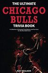 The Ultimate Chicago Bulls Trivia Book: A Collection of Amazing Trivia Quizzes and Fun Facts for Die-Hard Bulls Fans!