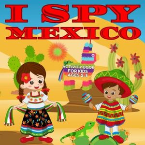 I Spy Mexico Activity Book for Kids Ages 2-5: Perfect Book for Toddlers to learn about Mexico I Spy Book Fun Interactive Guessing Game for Kids Ages ... Toddlers Kindergarteners and Young Children)