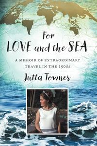 For Love and the Sea: A memoir of extraordinary travel in the 1960s