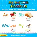 My First Welsh Alphabets Picture Book with English Translations: Bilingual Early Learning & Easy Teaching Welsh Books for Kids: 1 (Teach & Learn Basic Welsh words for Children)