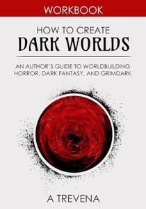 How to Create Dark Worlds: An Author’s Guide to Worldbuilding Horror, Dark Fantasy, and Grimdark