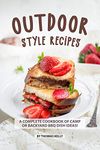 Outdoor Style Recipes: A Complete Cookbook of Camp or Backyard BBQ Dish Ideas!