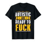 Autistic And Ready To Fuck Funny Autism T-Shirt