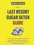 The Last Resort Sugar Detox Guide: Learn How Quickly and Easily Detox from Sugar and Stop Cravings Completely