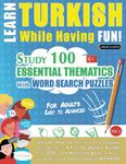 LEARN TURKISH WHILE HAVING FUN! - FOR ADULTS: EASY TO ADVANCED - STUDY 100 ESSENTIAL THEMATICS WITH WORD SEARCH PUZZLES - VOL.1: Uncover How to Improve Foreign Language Skills Actively! - A Fun Vocabulary Builder.