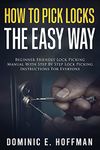 How To Pick Locks The Easy Way: Beginner Friendly Lock Picking Manual With Step by Step Lock Picking Instructions for Everyone